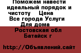 Поможем навести идеальный порядок и чистоту! › Цена ­ 100 - Все города Услуги » Для дома   . Ростовская обл.,Батайск г.